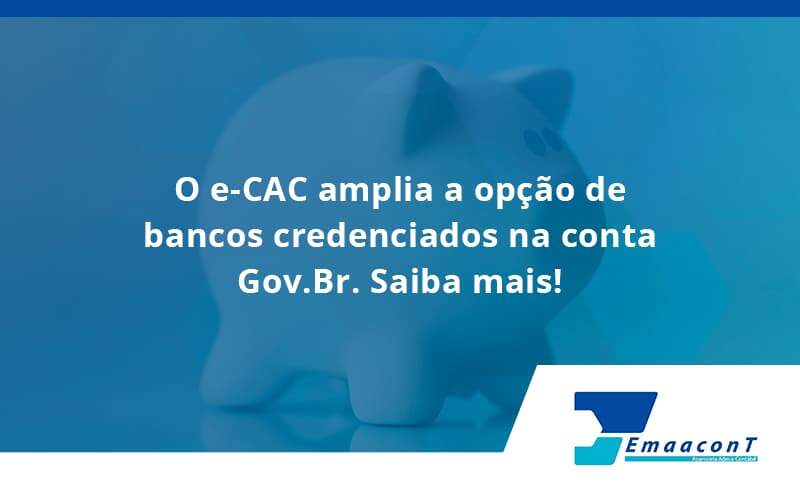 O E Cac Amplia A Opção De Bancos Credenciados Na Conta Gov.br. Saiba Mais! Emaacont - Emaacont Contabilidade
